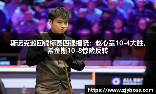 斯诺克巡回锦标赛四强揭晓：赵心童10-4大胜，希金斯10-8惊险反转