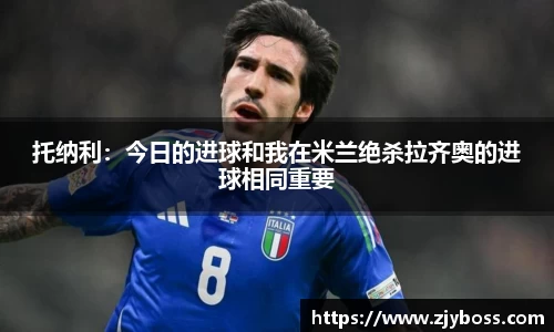 托纳利：今日的进球和我在米兰绝杀拉齐奥的进球相同重要