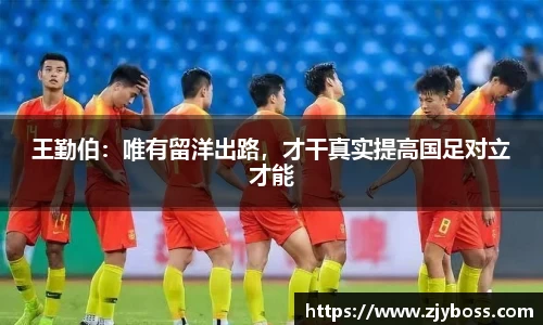 王勤伯：唯有留洋出路，才干真实提高国足对立才能