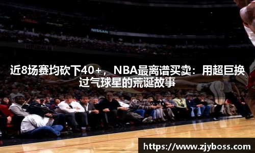 近8场赛均砍下40+，NBA最离谱买卖：用超巨换过气球星的荒诞故事
