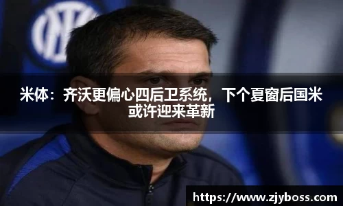 米体：齐沃更偏心四后卫系统，下个夏窗后国米或许迎来革新